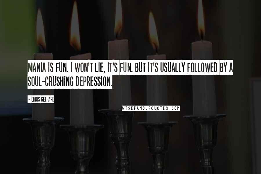 Chris Gethard Quotes: Mania is fun. I won't lie, it's fun. But it's usually followed by a soul-crushing depression.