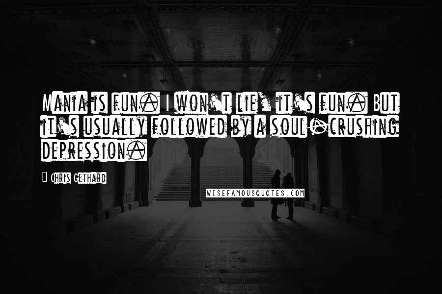 Chris Gethard Quotes: Mania is fun. I won't lie, it's fun. But it's usually followed by a soul-crushing depression.