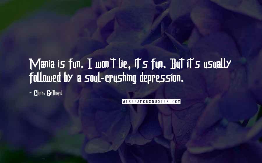 Chris Gethard Quotes: Mania is fun. I won't lie, it's fun. But it's usually followed by a soul-crushing depression.