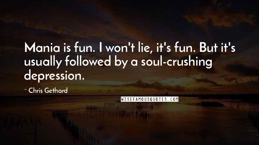 Chris Gethard Quotes: Mania is fun. I won't lie, it's fun. But it's usually followed by a soul-crushing depression.