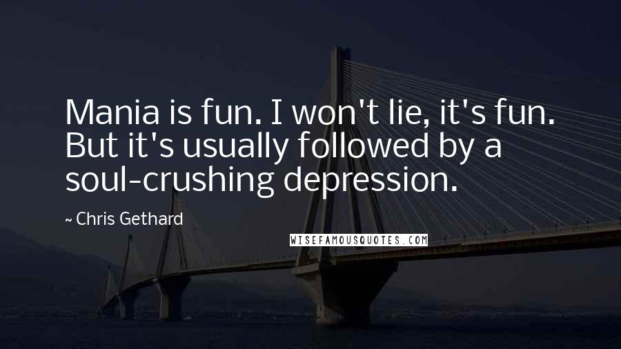 Chris Gethard Quotes: Mania is fun. I won't lie, it's fun. But it's usually followed by a soul-crushing depression.