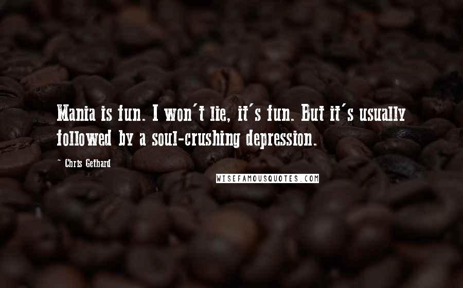 Chris Gethard Quotes: Mania is fun. I won't lie, it's fun. But it's usually followed by a soul-crushing depression.