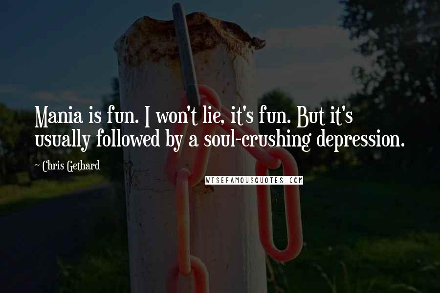 Chris Gethard Quotes: Mania is fun. I won't lie, it's fun. But it's usually followed by a soul-crushing depression.