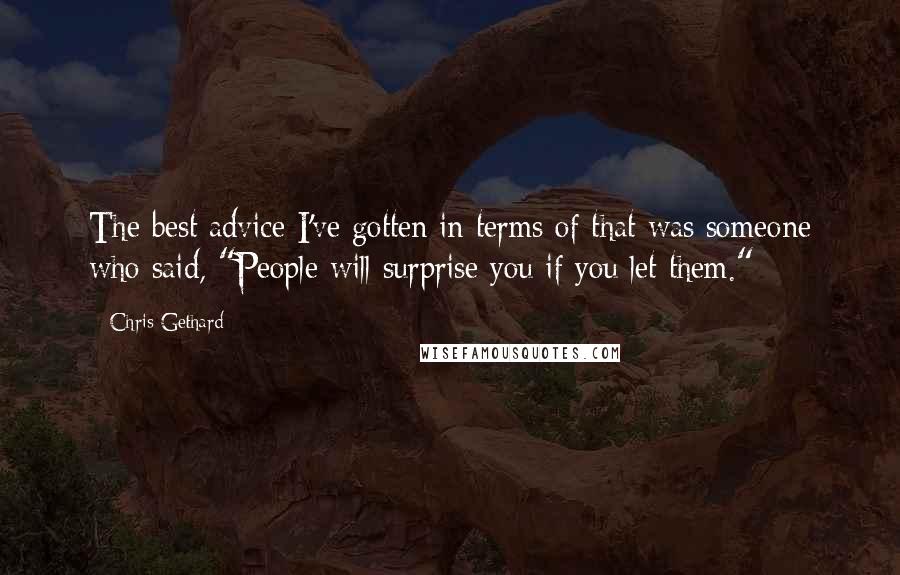 Chris Gethard Quotes: The best advice I've gotten in terms of that was someone who said, "People will surprise you if you let them."