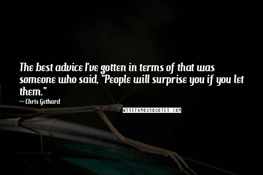 Chris Gethard Quotes: The best advice I've gotten in terms of that was someone who said, "People will surprise you if you let them."