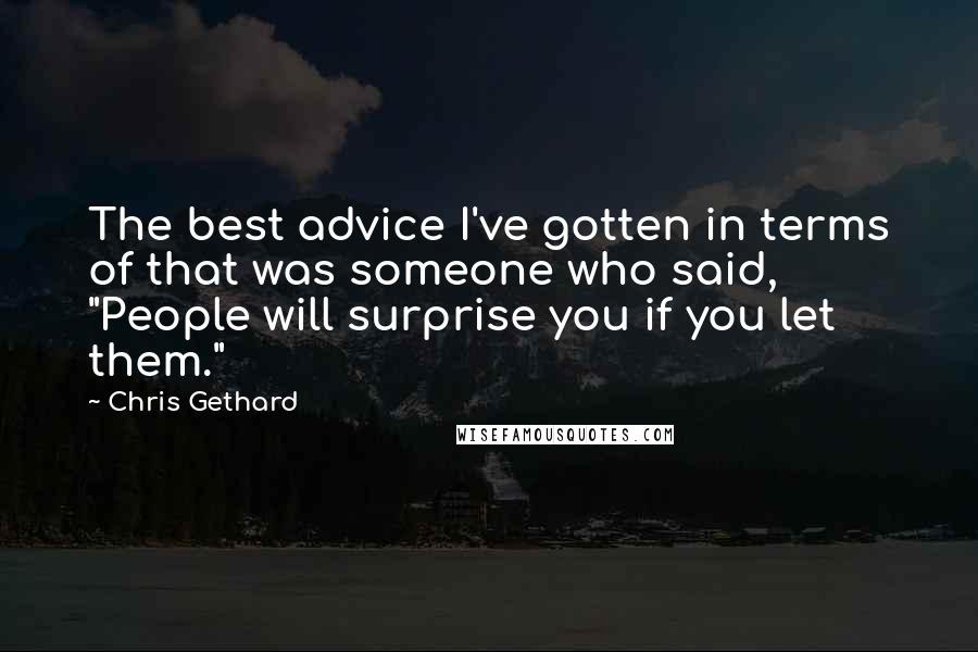 Chris Gethard Quotes: The best advice I've gotten in terms of that was someone who said, "People will surprise you if you let them."