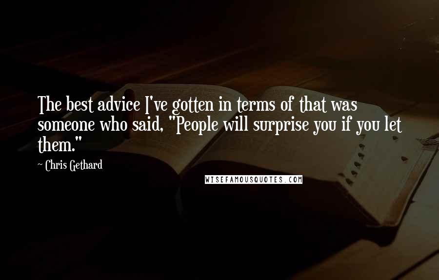 Chris Gethard Quotes: The best advice I've gotten in terms of that was someone who said, "People will surprise you if you let them."