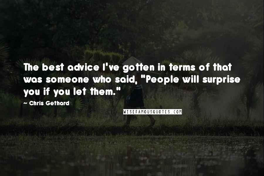 Chris Gethard Quotes: The best advice I've gotten in terms of that was someone who said, "People will surprise you if you let them."