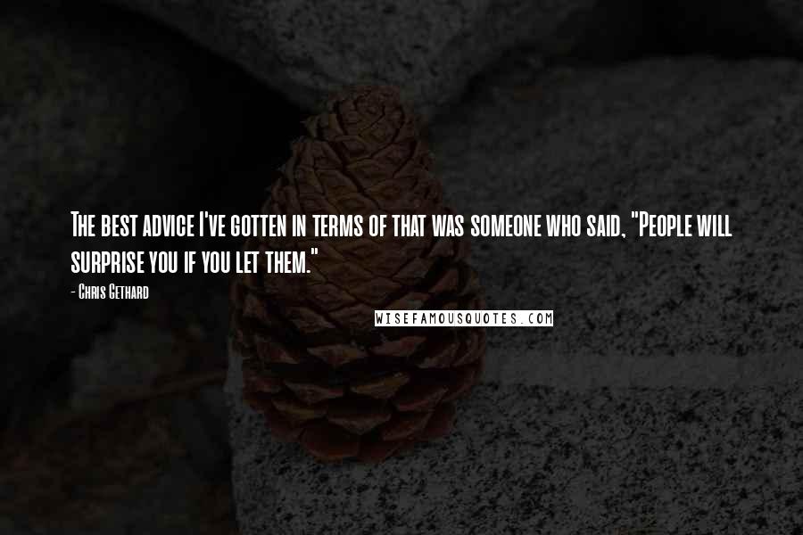 Chris Gethard Quotes: The best advice I've gotten in terms of that was someone who said, "People will surprise you if you let them."