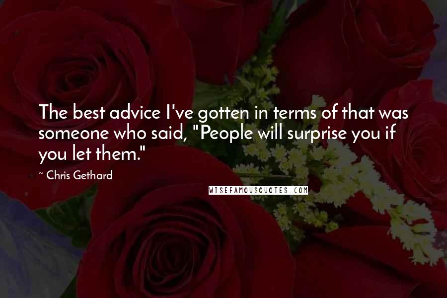 Chris Gethard Quotes: The best advice I've gotten in terms of that was someone who said, "People will surprise you if you let them."