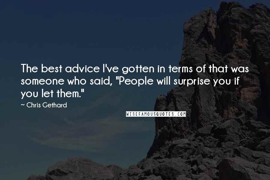 Chris Gethard Quotes: The best advice I've gotten in terms of that was someone who said, "People will surprise you if you let them."