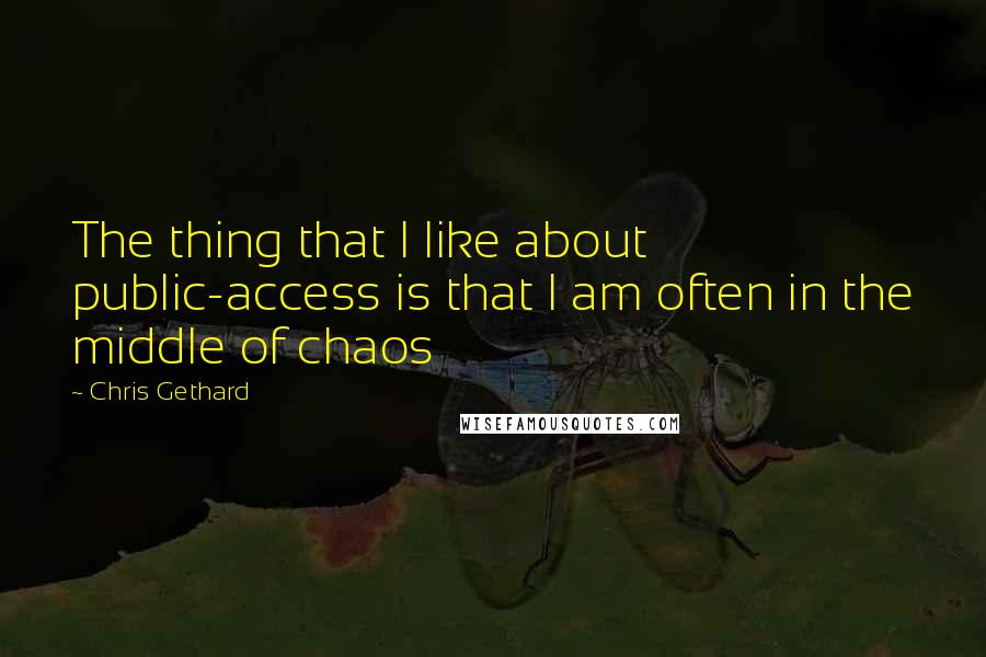 Chris Gethard Quotes: The thing that I like about public-access is that I am often in the middle of chaos