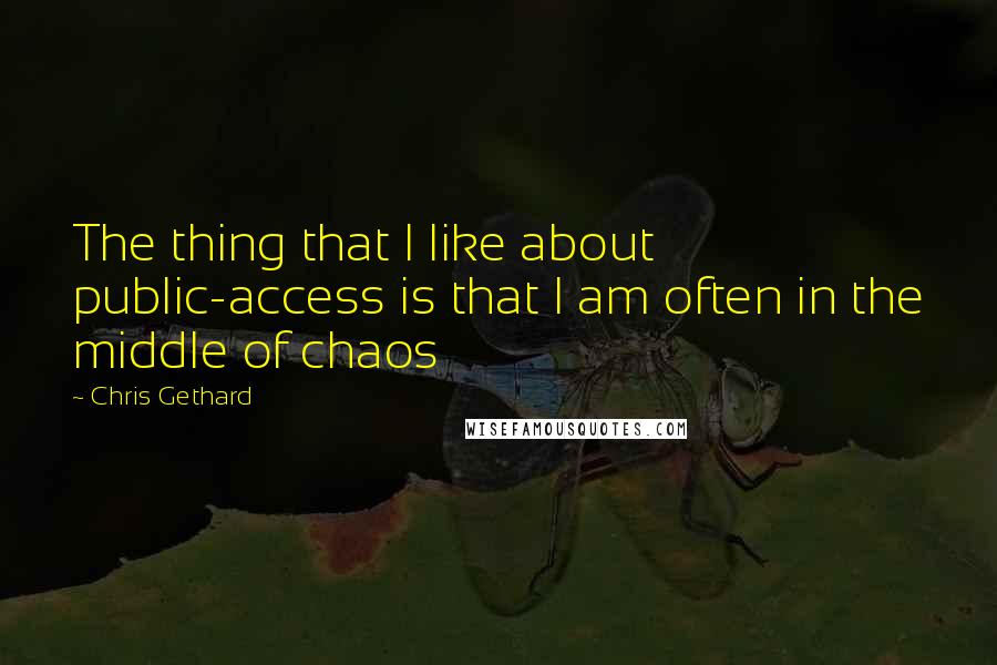 Chris Gethard Quotes: The thing that I like about public-access is that I am often in the middle of chaos