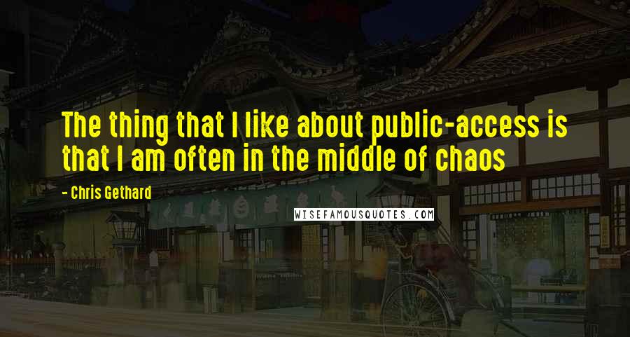 Chris Gethard Quotes: The thing that I like about public-access is that I am often in the middle of chaos