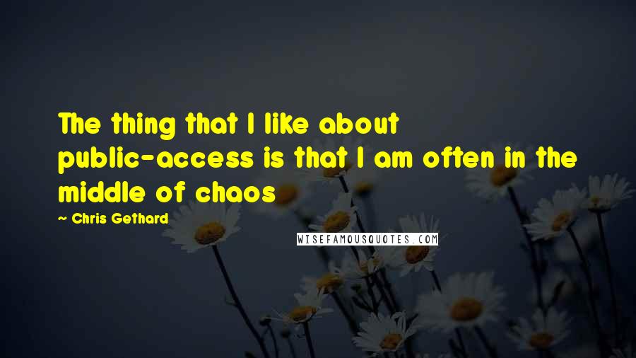 Chris Gethard Quotes: The thing that I like about public-access is that I am often in the middle of chaos