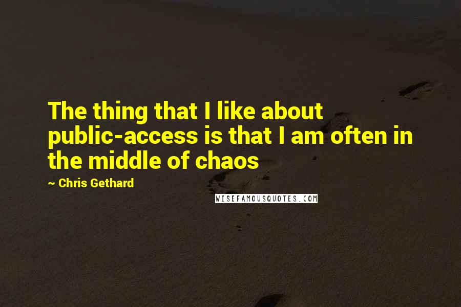 Chris Gethard Quotes: The thing that I like about public-access is that I am often in the middle of chaos