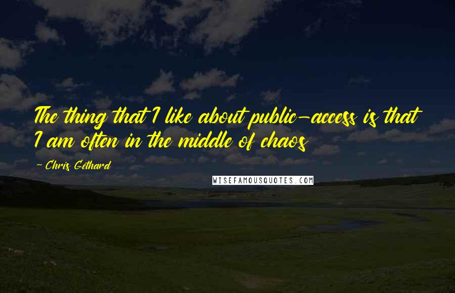 Chris Gethard Quotes: The thing that I like about public-access is that I am often in the middle of chaos