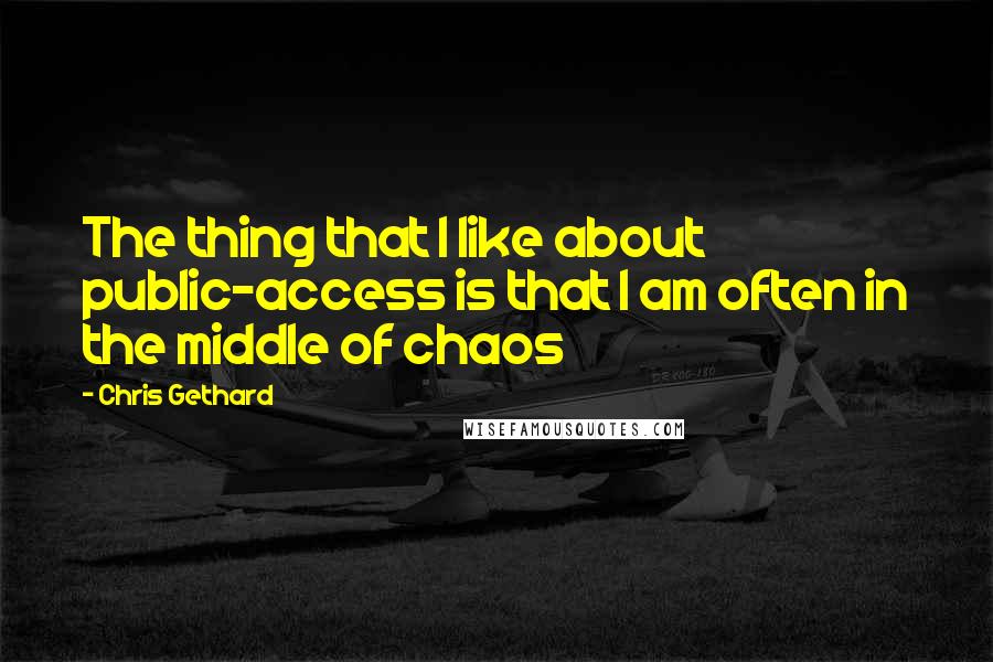 Chris Gethard Quotes: The thing that I like about public-access is that I am often in the middle of chaos