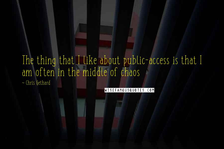 Chris Gethard Quotes: The thing that I like about public-access is that I am often in the middle of chaos