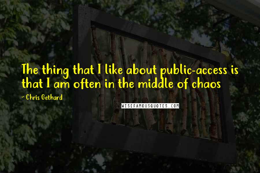 Chris Gethard Quotes: The thing that I like about public-access is that I am often in the middle of chaos