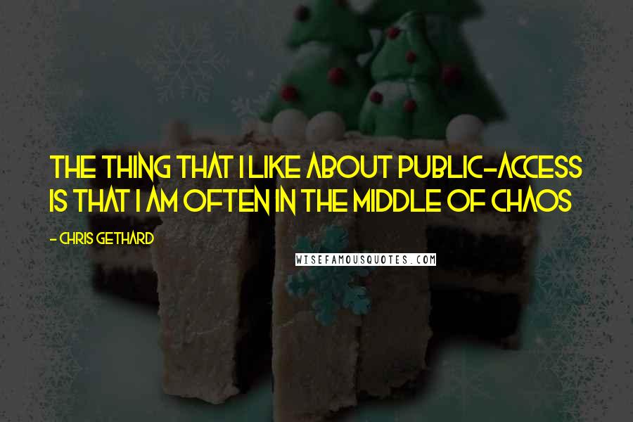 Chris Gethard Quotes: The thing that I like about public-access is that I am often in the middle of chaos