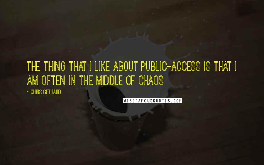 Chris Gethard Quotes: The thing that I like about public-access is that I am often in the middle of chaos