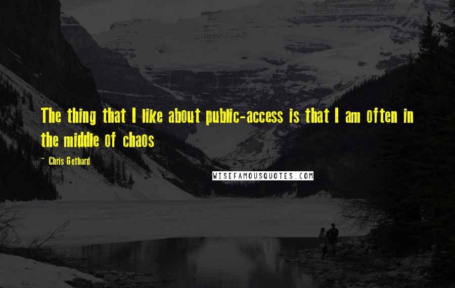 Chris Gethard Quotes: The thing that I like about public-access is that I am often in the middle of chaos