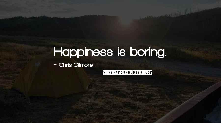 Chris Gilmore Quotes: Happiness is boring.
