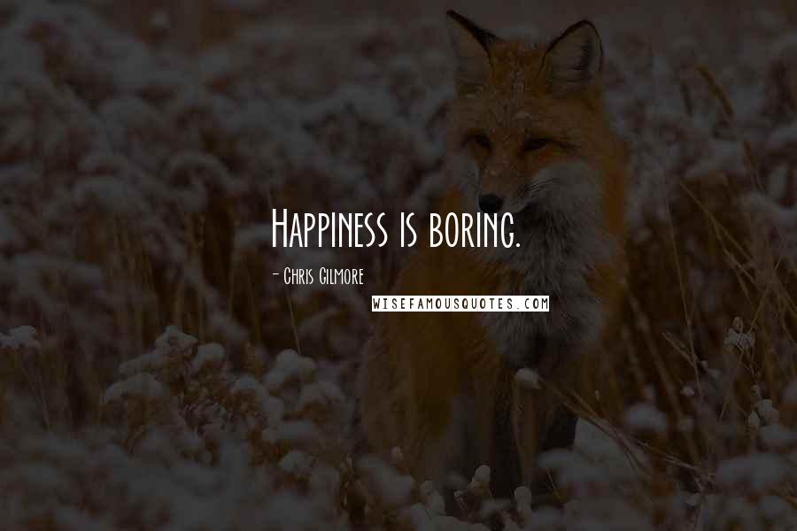 Chris Gilmore Quotes: Happiness is boring.