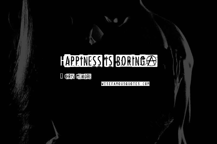 Chris Gilmore Quotes: Happiness is boring.