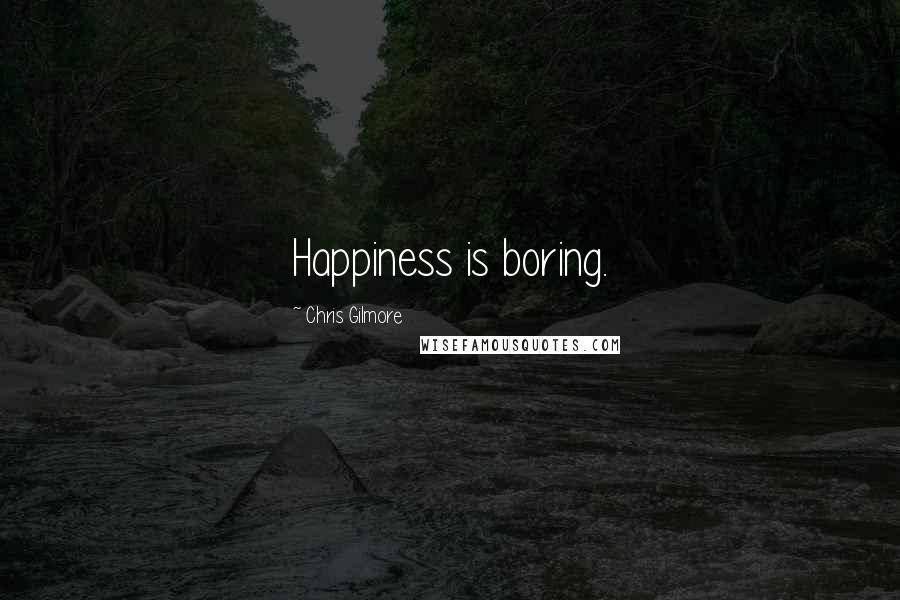 Chris Gilmore Quotes: Happiness is boring.