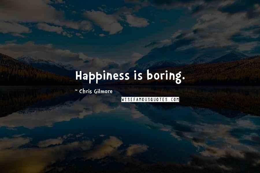 Chris Gilmore Quotes: Happiness is boring.