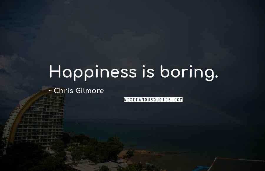Chris Gilmore Quotes: Happiness is boring.