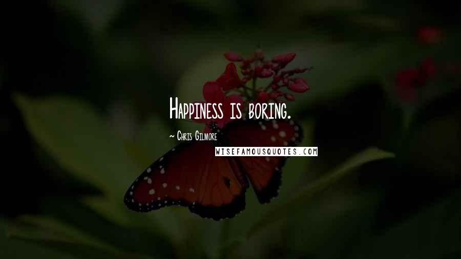 Chris Gilmore Quotes: Happiness is boring.