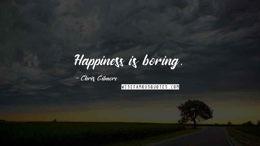 Chris Gilmore Quotes: Happiness is boring.