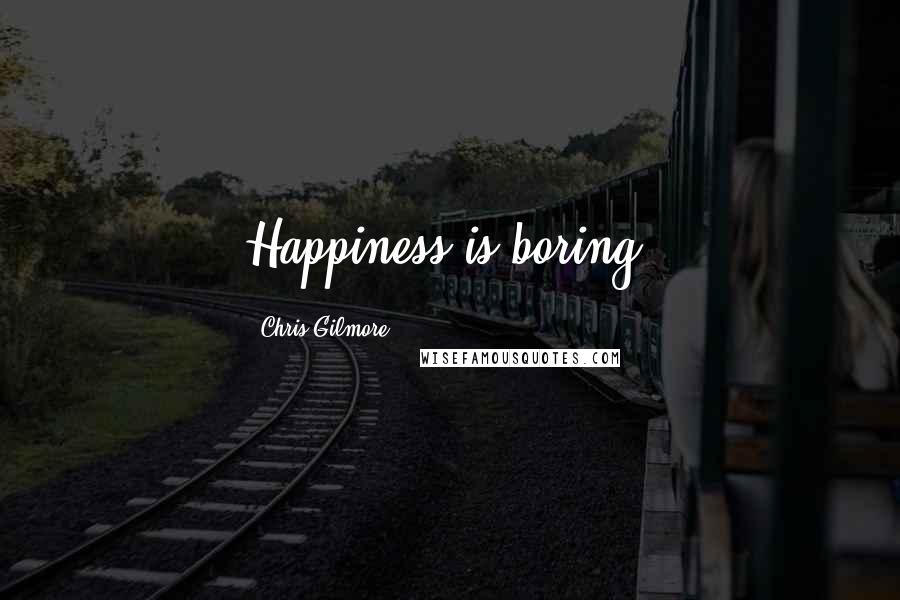 Chris Gilmore Quotes: Happiness is boring.