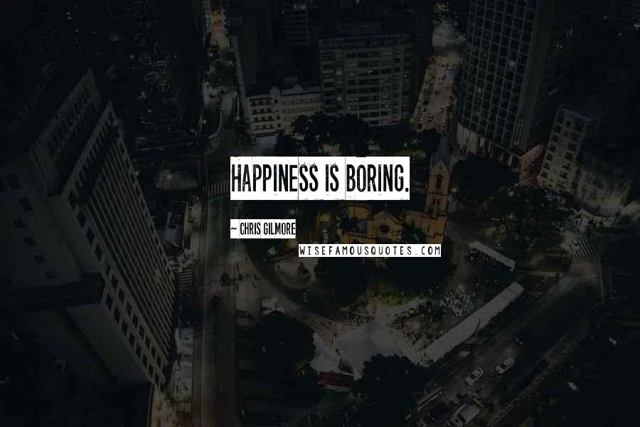 Chris Gilmore Quotes: Happiness is boring.