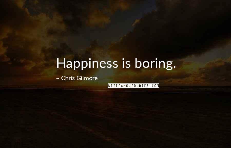 Chris Gilmore Quotes: Happiness is boring.