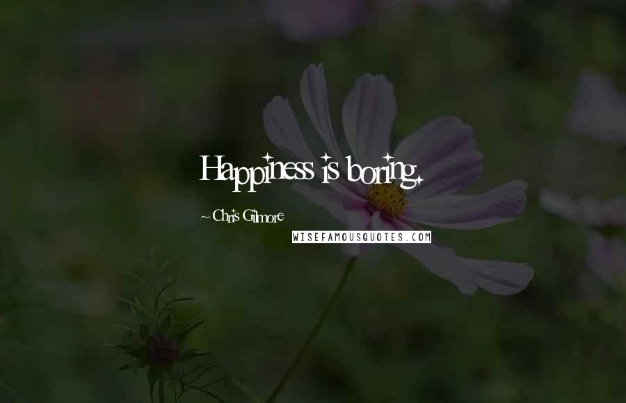 Chris Gilmore Quotes: Happiness is boring.