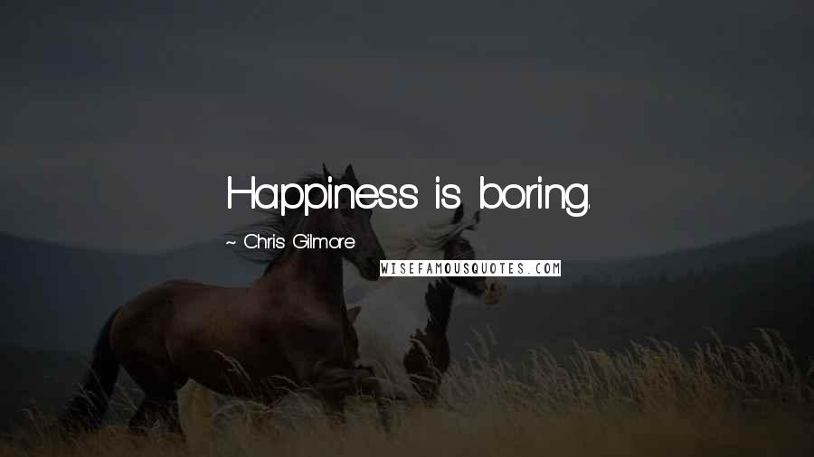 Chris Gilmore Quotes: Happiness is boring.