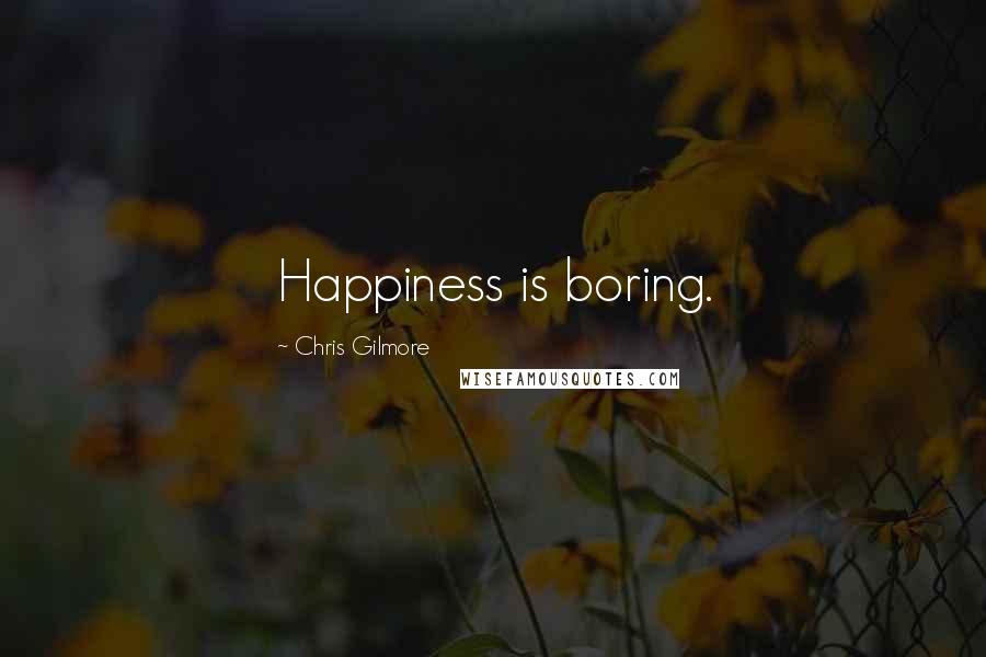 Chris Gilmore Quotes: Happiness is boring.