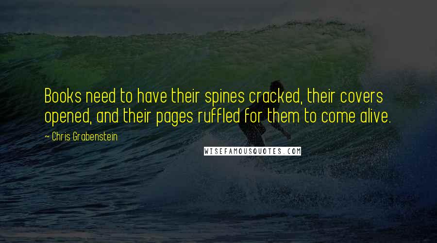 Chris Grabenstein Quotes: Books need to have their spines cracked, their covers opened, and their pages ruffled for them to come alive.