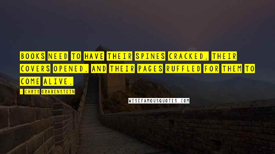 Chris Grabenstein Quotes: Books need to have their spines cracked, their covers opened, and their pages ruffled for them to come alive.