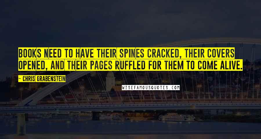 Chris Grabenstein Quotes: Books need to have their spines cracked, their covers opened, and their pages ruffled for them to come alive.