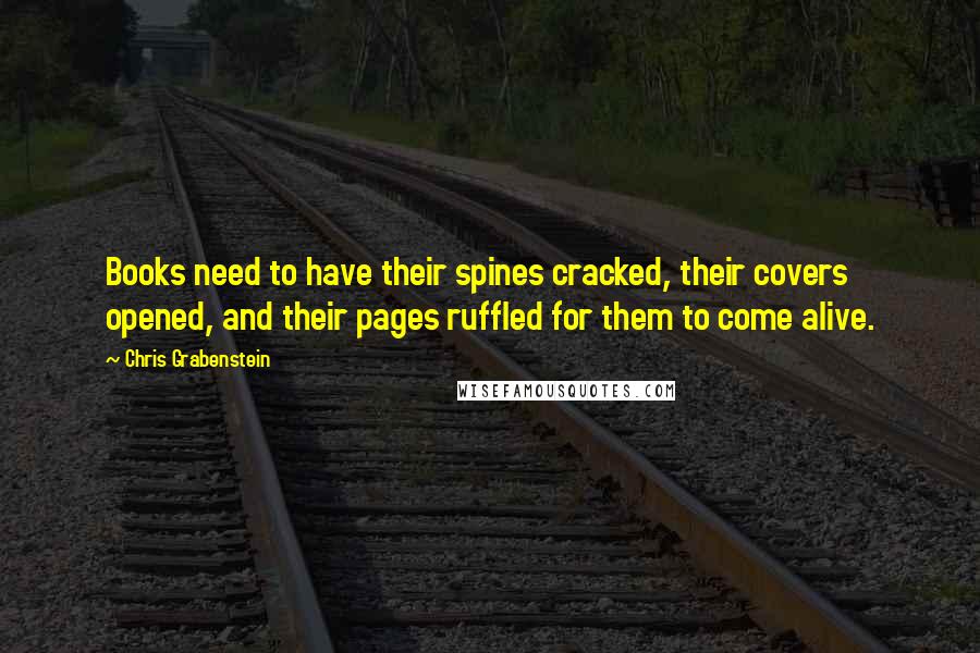 Chris Grabenstein Quotes: Books need to have their spines cracked, their covers opened, and their pages ruffled for them to come alive.