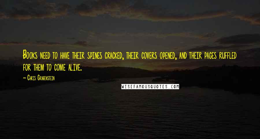 Chris Grabenstein Quotes: Books need to have their spines cracked, their covers opened, and their pages ruffled for them to come alive.