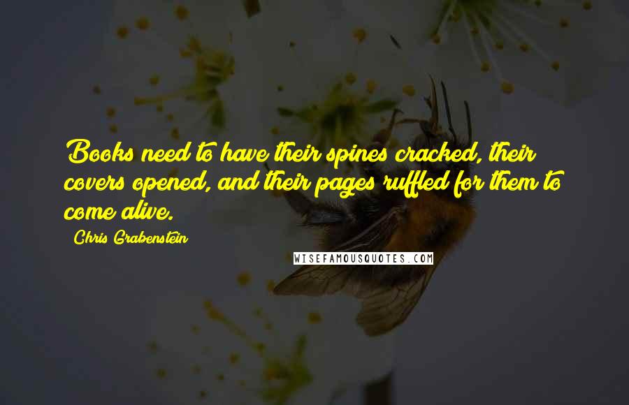 Chris Grabenstein Quotes: Books need to have their spines cracked, their covers opened, and their pages ruffled for them to come alive.