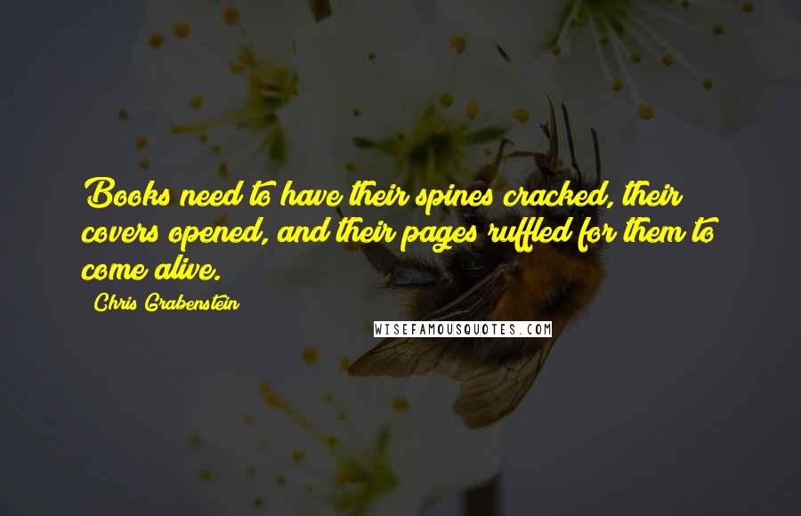 Chris Grabenstein Quotes: Books need to have their spines cracked, their covers opened, and their pages ruffled for them to come alive.