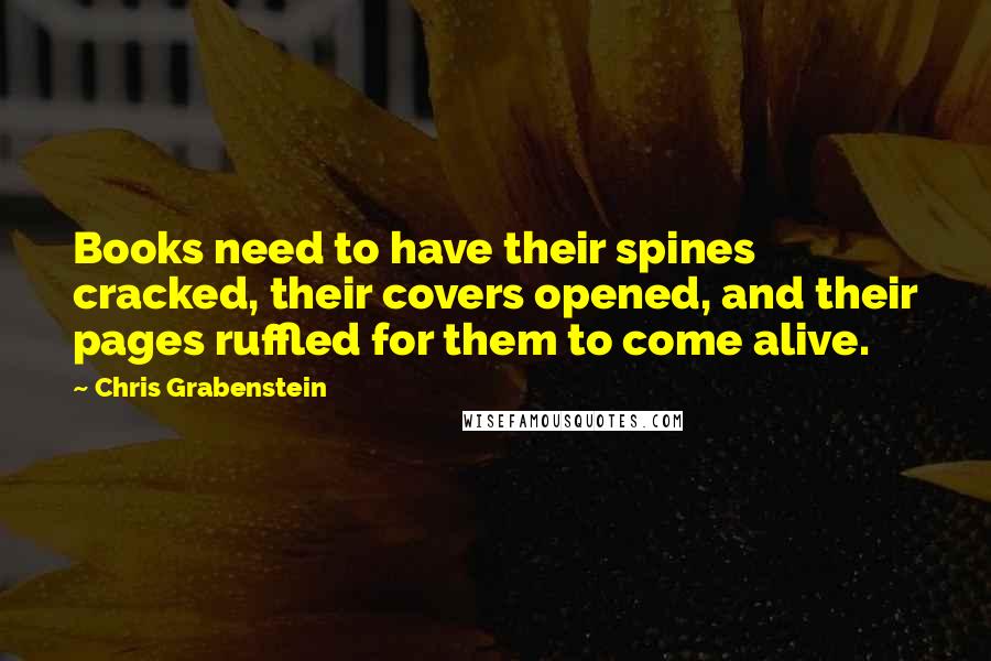 Chris Grabenstein Quotes: Books need to have their spines cracked, their covers opened, and their pages ruffled for them to come alive.