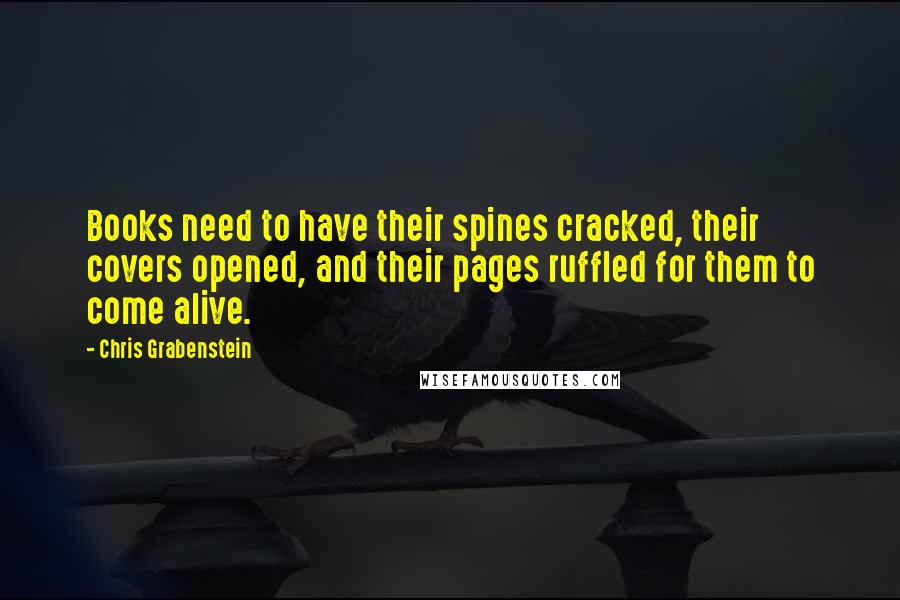 Chris Grabenstein Quotes: Books need to have their spines cracked, their covers opened, and their pages ruffled for them to come alive.